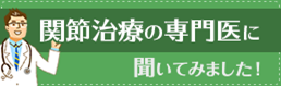 関節治療の専門医に聞いてみました！